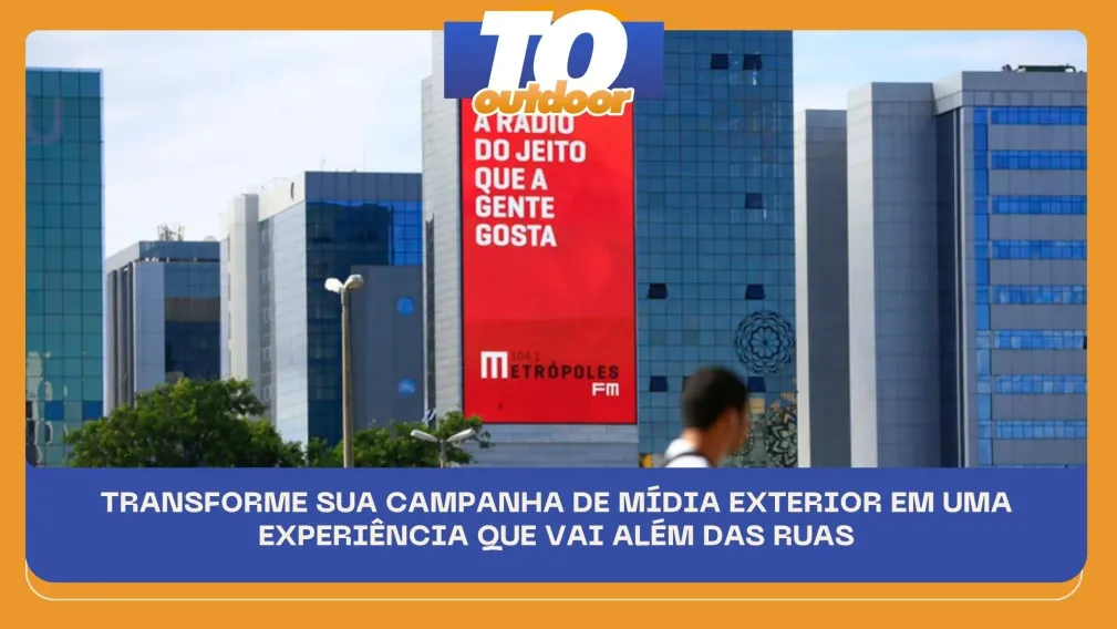 TRANSFORME SUA CAMPANHA DE M&Iacute;DIA EXTERIOR EM UMA EXPERI&Ecirc;NCIA QUE VAI AL&Eacute;M DAS RUAS